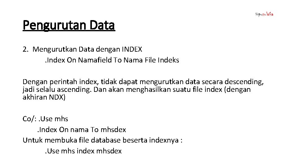 Pengurutan Data 2. Mengurutkan Data dengan INDEX. Index On Namafield To Nama File Indeks