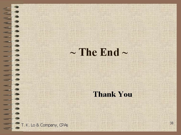 ~ The End ~ Thank You T. K. Lo & Company, CPAs 38 