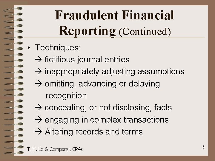 Fraudulent Financial Reporting (Continued) • Techniques: fictitious journal entries inappropriately adjusting assumptions omitting, advancing