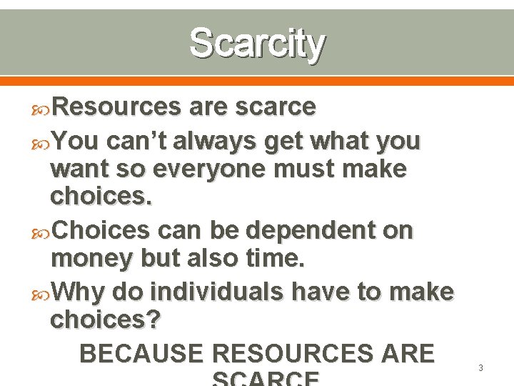 Scarcity Resources are scarce You can’t always get what you want so everyone must