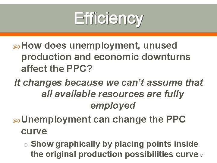Efficiency How does unemployment, unused production and economic downturns affect the PPC? It changes