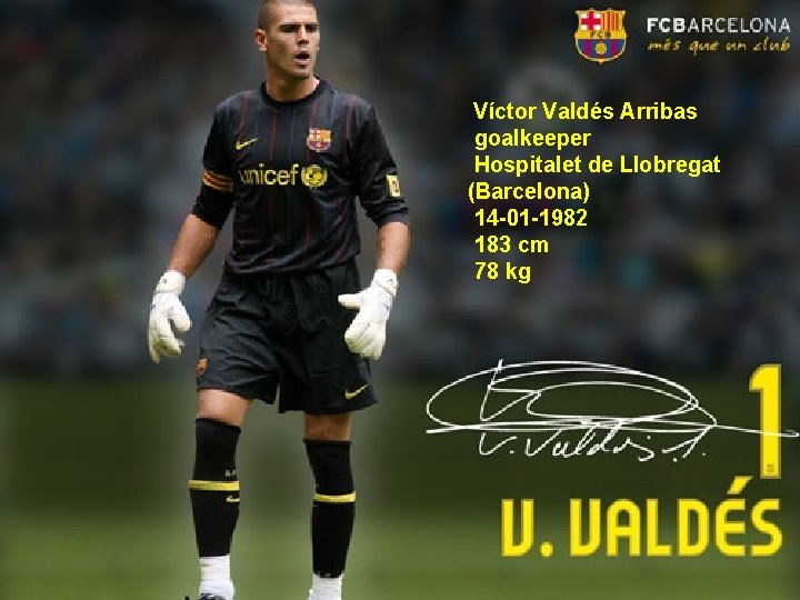 Víctor Valdés Arribas goalkeeper Hospitalet de Llobregat (Barcelona) 14 -01 -1982 183 cm 78