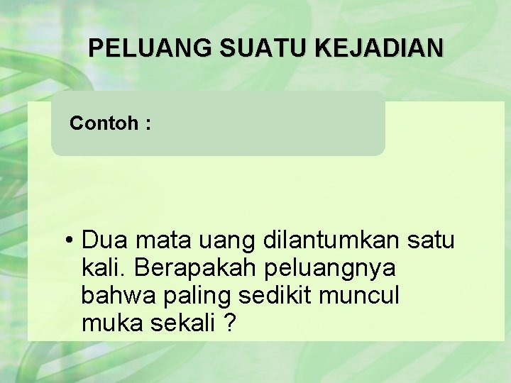 PELUANG SUATU KEJADIAN Contoh : • Dua mata uang dilantumkan satu kali. Berapakah peluangnya