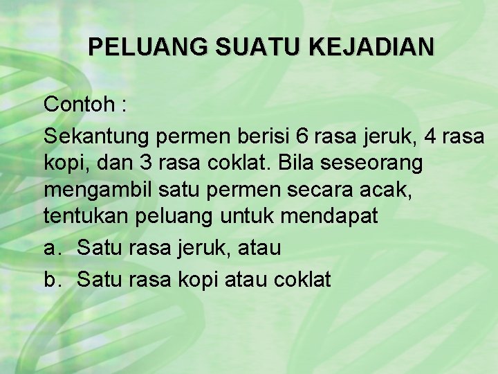 PELUANG SUATU KEJADIAN Contoh : Sekantung permen berisi 6 rasa jeruk, 4 rasa kopi,