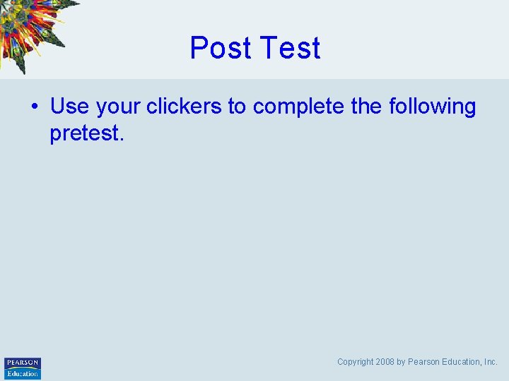 Post Test • Use your clickers to complete the following pretest. Copyright 2008 by
