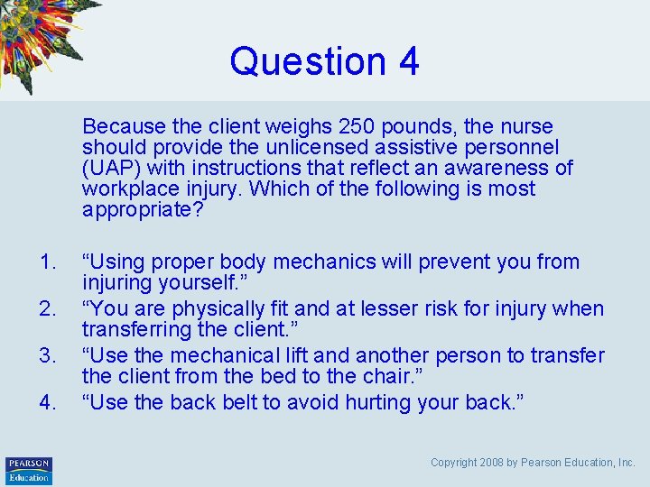 Question 4 Because the client weighs 250 pounds, the nurse should provide the unlicensed