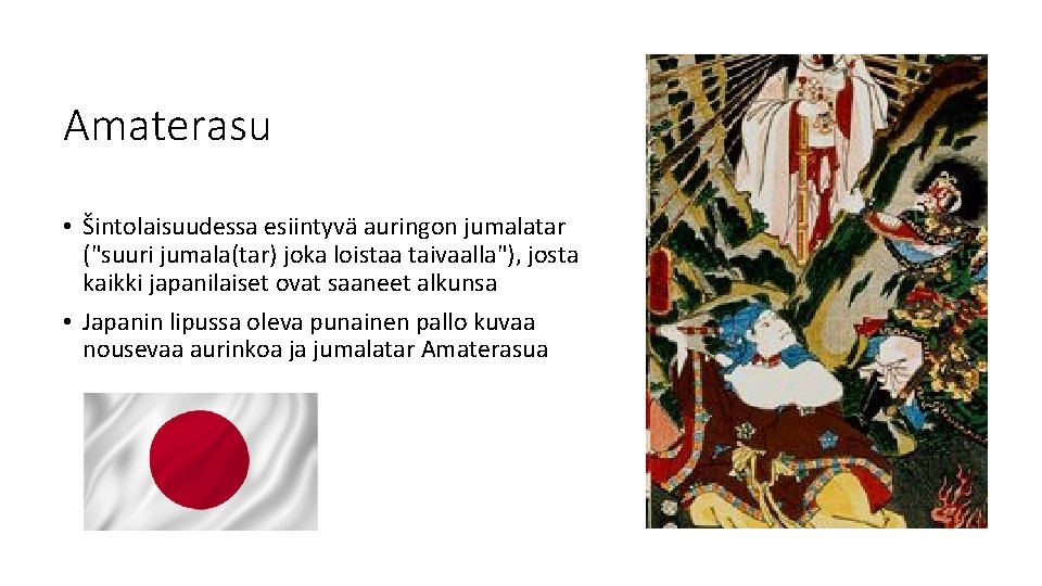 Amaterasu • Šintolaisuudessa esiintyvä auringon jumalatar ("suuri jumala(tar) joka loistaa taivaalla"), josta kaikki japanilaiset