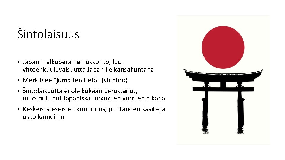 Šintolaisuus • Japanin alkuperäinen uskonto, luo yhteenkuuluvaisuutta Japanille kansakuntana • Merkitsee "jumalten tietä" (shintoo)