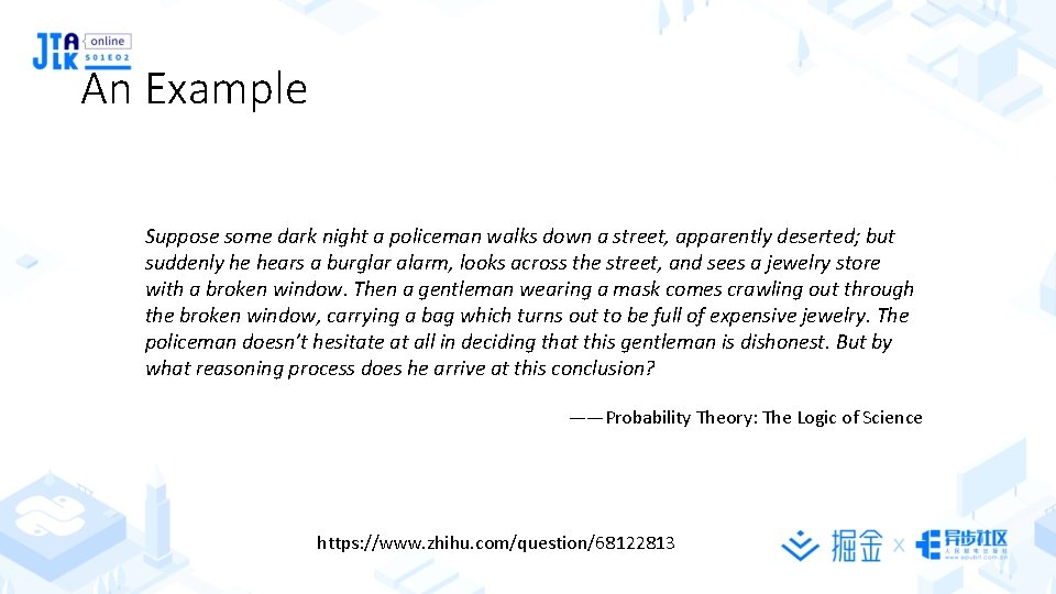 An Example Suppose some dark night a policeman walks down a street, apparently deserted;