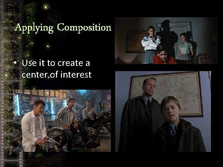 Applying Composition • Use it to create a center of interest 