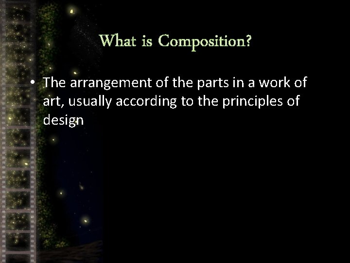 What is Composition? • The arrangement of the parts in a work of art,