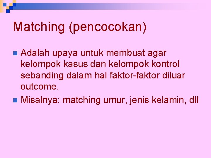 Matching (pencocokan) Adalah upaya untuk membuat agar kelompok kasus dan kelompok kontrol sebanding dalam