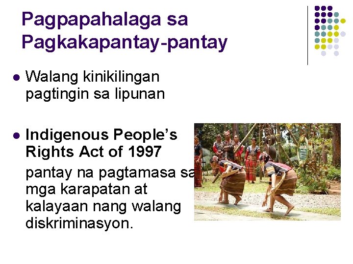 Pagpapahalaga sa Pagkakapantay-pantay l Walang kinikilingan pagtingin sa lipunan l Indigenous People’s Rights Act