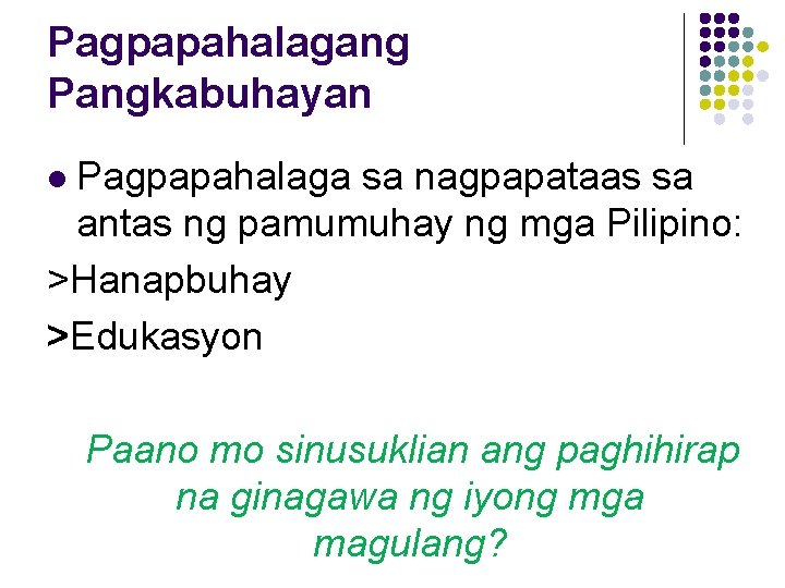 Pagpapahalagang Pangkabuhayan Pagpapahalaga sa nagpapataas sa antas ng pamumuhay ng mga Pilipino: >Hanapbuhay >Edukasyon