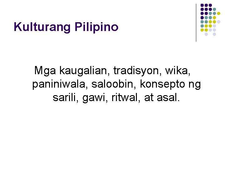 Kulturang Pilipino Mga kaugalian, tradisyon, wika, paniniwala, saloobin, konsepto ng sarili, gawi, ritwal, at