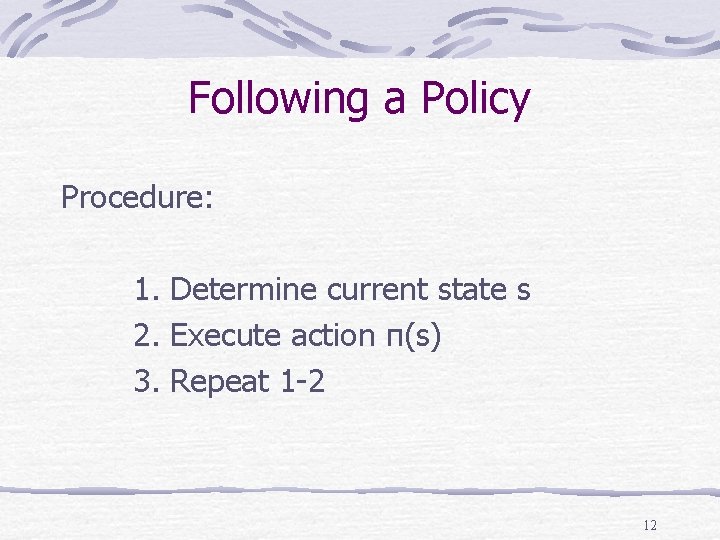 Following a Policy Procedure: 1. Determine current state s 2. Execute action π(s) 3.