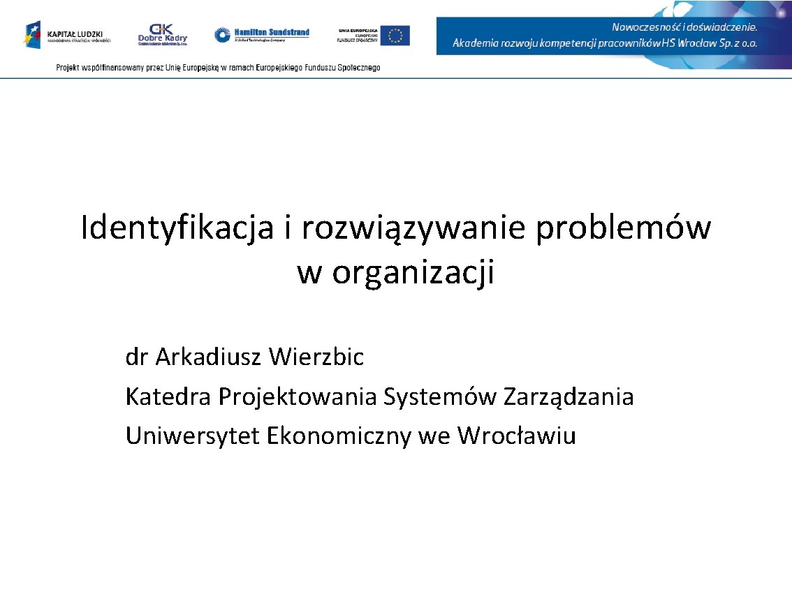 Identyfikacja i rozwiązywanie problemów w organizacji dr Arkadiusz Wierzbic Katedra Projektowania Systemów Zarządzania Uniwersytet