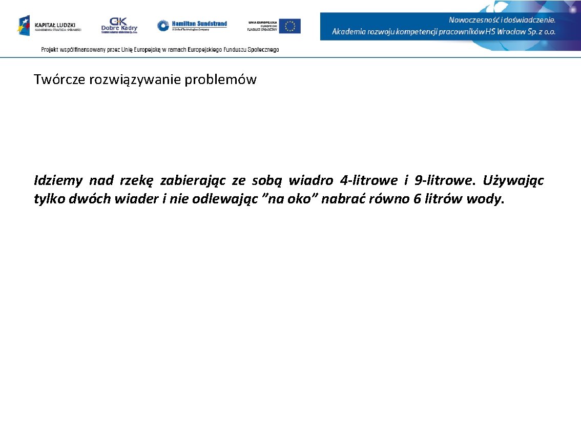 Twórcze rozwiązywanie problemów Idziemy nad rzekę zabierając ze sobą wiadro 4 -litrowe i 9