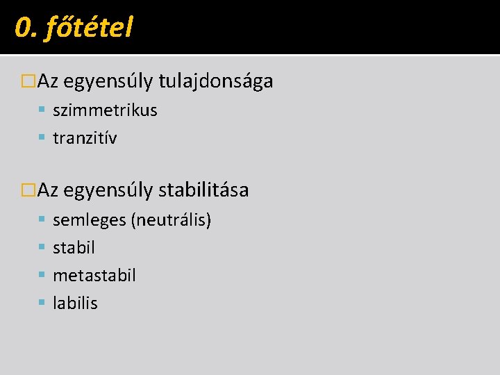 0. főtétel �Az egyensúly tulajdonsága szimmetrikus tranzitív �Az egyensúly stabilitása semleges (neutrális) stabil metastabil