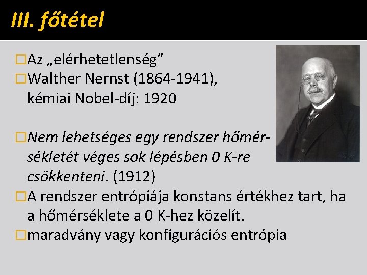 III. főtétel �Az „elérhetetlenség” �Walther Nernst (1864 -1941), kémiai Nobel-díj: 1920 �Nem lehetséges egy