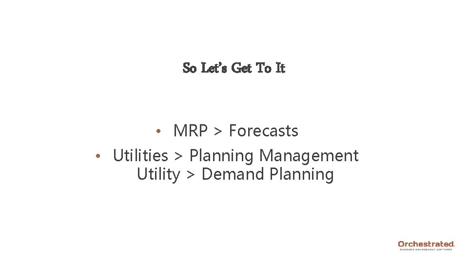 So Let’s Get To It • MRP > Forecasts • Utilities > Planning Management