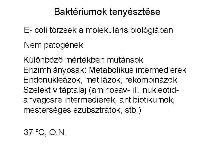 Baktériumok tenyésztése E- coli törzsek a molekuláris biológiában Nem patogének Különböző mértékben mutánsok Enzimhiányosak: