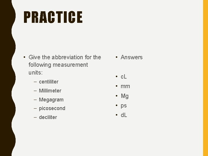 PRACTICE • Give the abbreviation for the following measurement units: – centiliter – Millimeter