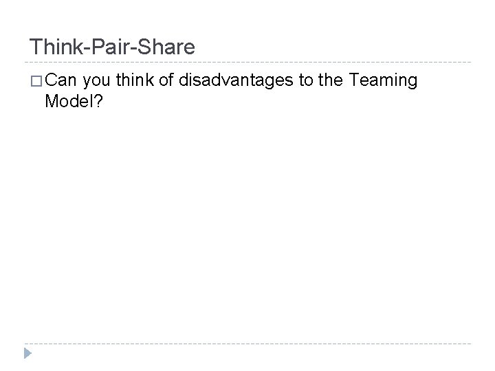 Think-Pair-Share � Can you think of disadvantages to the Teaming Model? 