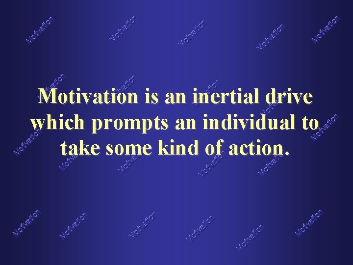 Motivation is an inertial drive which prompts an individual to take some kind of