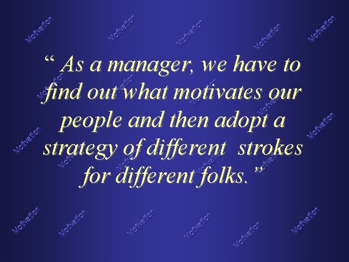 “ As a manager, we have to find out what motivates our people and