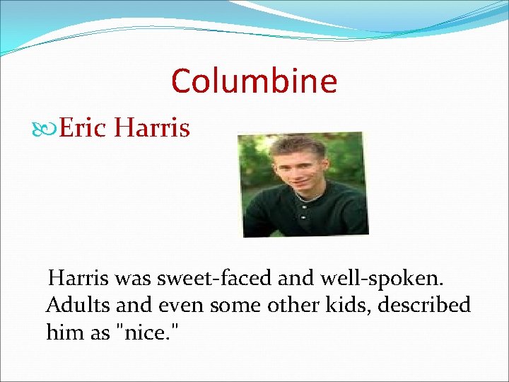 Columbine Eric Harris was sweet-faced and well-spoken. Adults and even some other kids, described