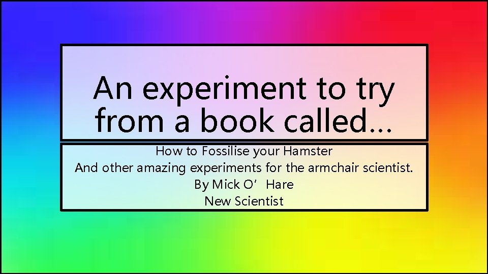 An experiment to try from a book called… How to Fossilise your Hamster And