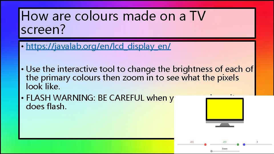 How are colours made on a TV screen? • https: //javalab. org/en/lcd_display_en/ • Use