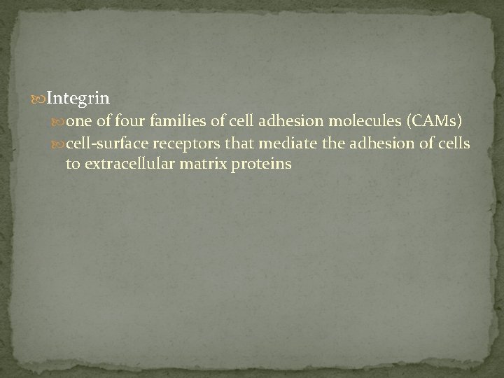  Integrin one of four families of cell adhesion molecules (CAMs) cell-surface receptors that