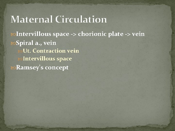 Maternal Circulation Intervillous space -> chorionic plate -> vein Spiral a. , vein Ut.