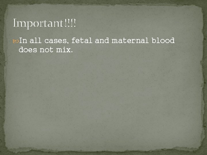 Important!!!! In all cases, fetal and maternal blood does not mix. 