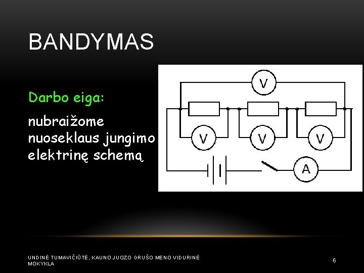 BANDYMAS Darbo eiga: nubraižome nuoseklaus jungimo elektrinę schemą UNDINĖ TUMAVIČIŪTĖ, KAUNO JUOZO GRUŠO MENO