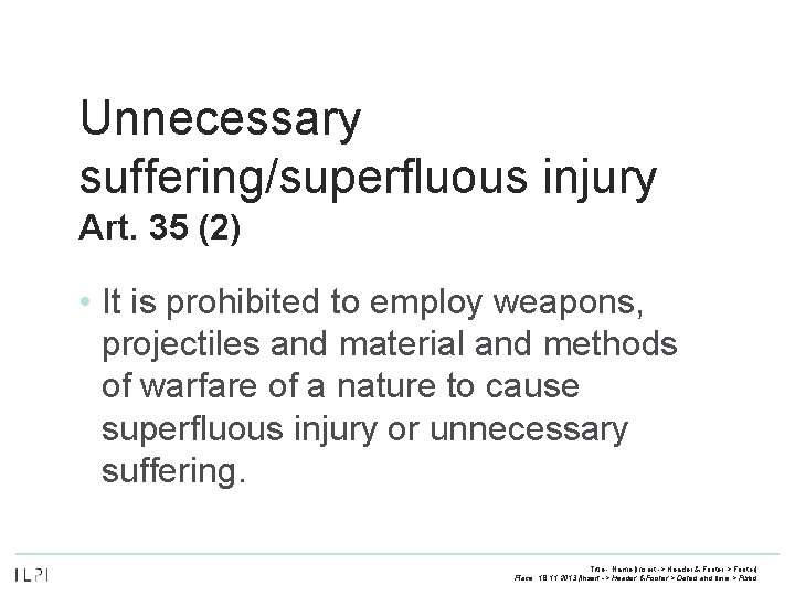 Unnecessary suffering/superfluous injury Art. 35 (2) • It is prohibited to employ weapons, projectiles