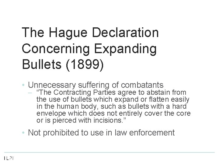 The Hague Declaration Concerning Expanding Bullets (1899) • Unnecessary suffering of combatants – “The