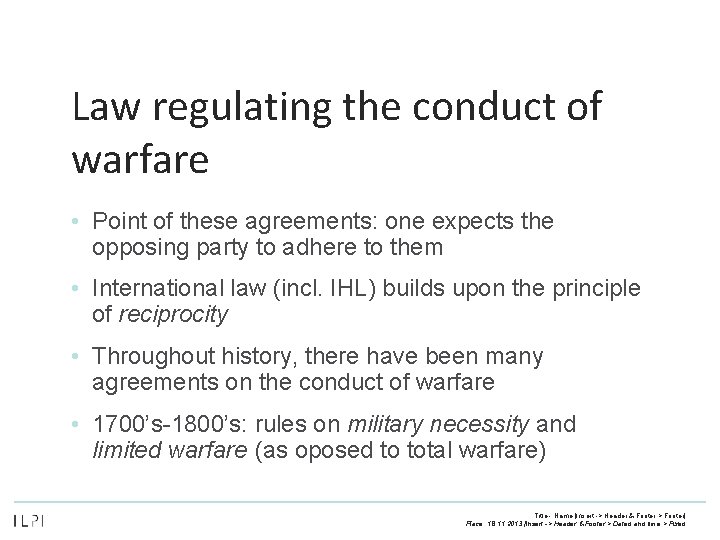 Law regulating the conduct of warfare • Point of these agreements: one expects the