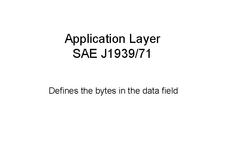 Application Layer SAE J 1939/71 Defines the bytes in the data field 