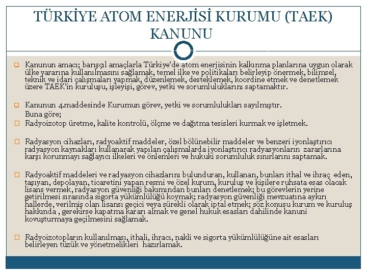  TÜRKİYE ATOM ENERJİSİ KURUMU (TAEK) KANUNU q Kanunun amacı; barışçıl amaçlarla Türkiye’de atom