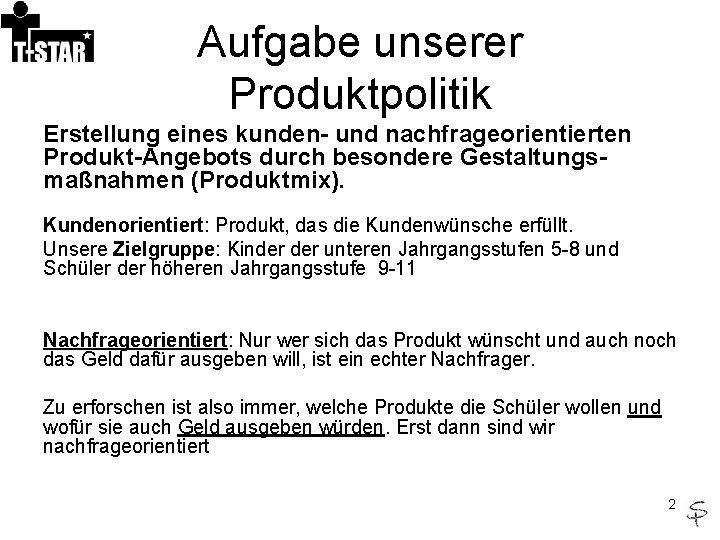 Aufgabe unserer Produktpolitik Erstellung eines kunden- und nachfrageorientierten Produkt-Angebots durch besondere Gestaltungsmaßnahmen (Produktmix). Kundenorientiert: