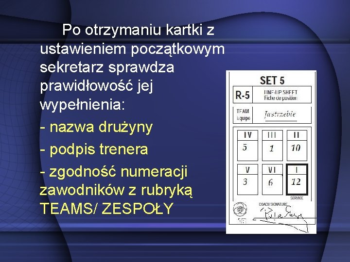 Po otrzymaniu kartki z ustawieniem początkowym sekretarz sprawdza prawidłowość jej wypełnienia: - nazwa drużyny