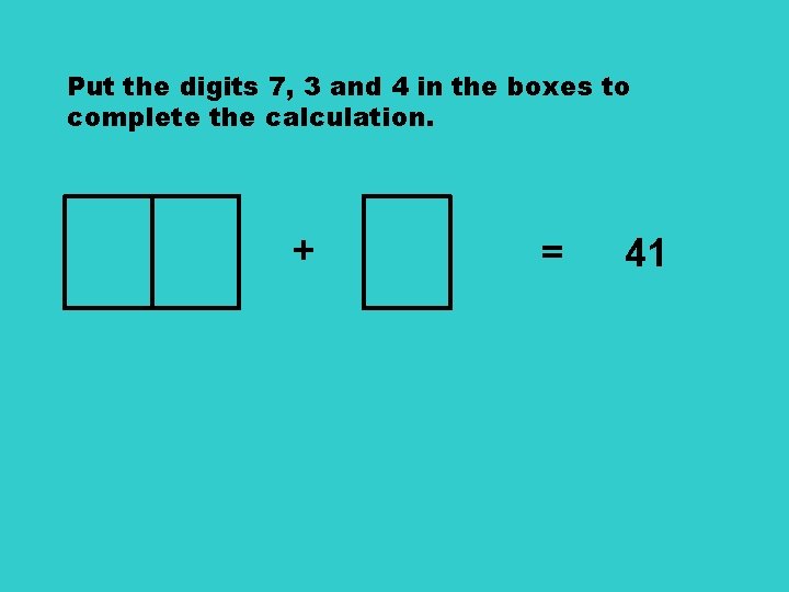 Put the digits 7, 3 and 4 in the boxes to complete the calculation.