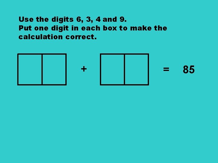 Use the digits 6, 3, 4 and 9. Put one digit in each box