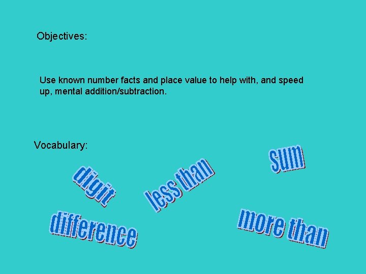 Objectives: Use known number facts and place value to help with, and speed up,