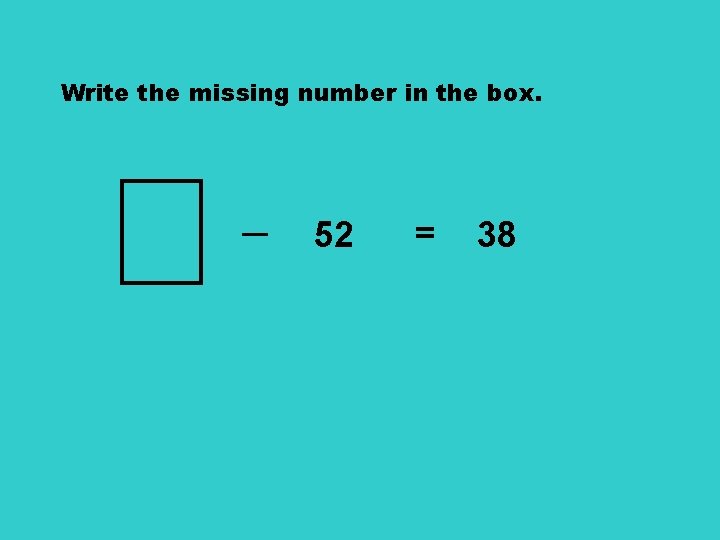 Write the missing number in the box. ─ 52 = 38 