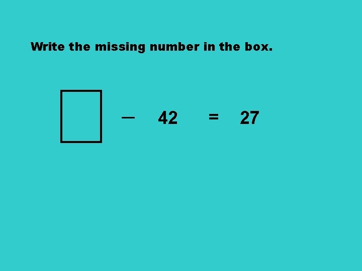 Write the missing number in the box. ─ 42 = 27 