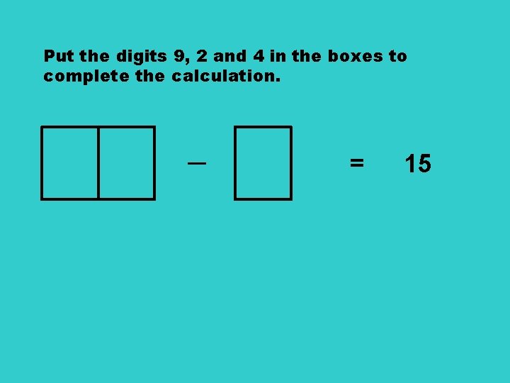 Put the digits 9, 2 and 4 in the boxes to complete the calculation.